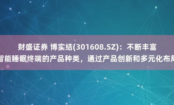 财盛证券 博实结(301608.SZ)：不断丰富智能睡眠终端的产品种类，通过产品创新和多元化布局