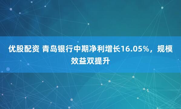 优股配资 青岛银行中期净利增长16.05%，规模效益双提升