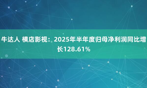牛达人 横店影视：2025年半年度归母净利润同比增长128.61%