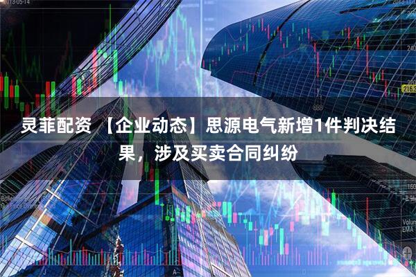 灵菲配资 【企业动态】思源电气新增1件判决结果，涉及买卖合同纠纷