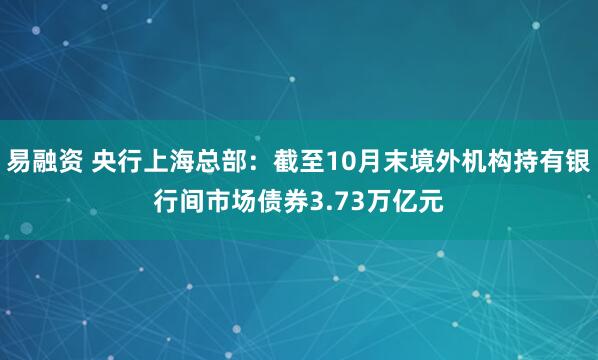 易融资 央行上海总部：截至10月末境外机构持有银行间市场债券3.73万亿元