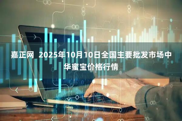 嘉正网  2025年10月10日全国主要批发市场中华蜜宝价格行情
