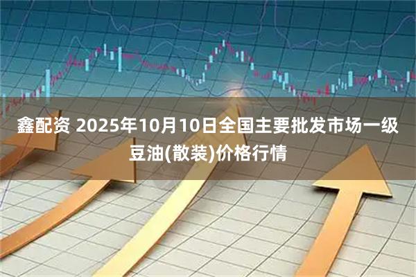 鑫配资 2025年10月10日全国主要批发市场一级豆油(散装)价格行情