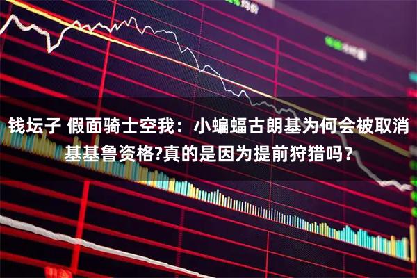 钱坛子 假面骑士空我：小蝙蝠古朗基为何会被取消基基鲁资格?真的是因为提前狩猎吗？