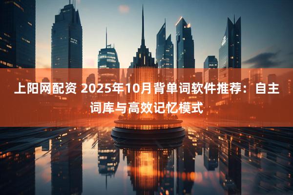 上阳网配资 2025年10月背单词软件推荐:自主词库与高效记忆模式