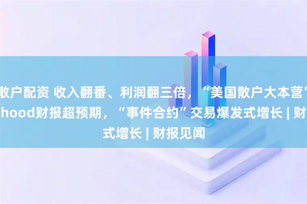 散户配资 收入翻番、利润翻三倍，“美国散户大本营”Robinhood财报超预期，“事件合约”交易爆发式增长 | 财报见闻