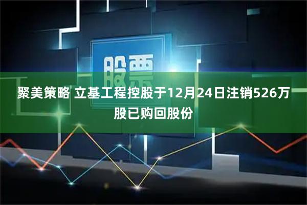 聚美策略 立基工程控股于12月24日注销526万股已购回股份